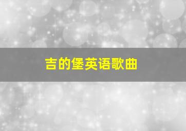 吉的堡英语歌曲