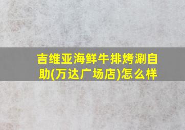 吉维亚海鲜牛排烤涮自助(万达广场店)怎么样