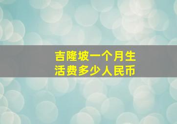 吉隆坡一个月生活费多少人民币