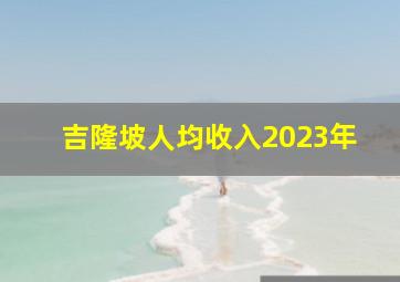 吉隆坡人均收入2023年