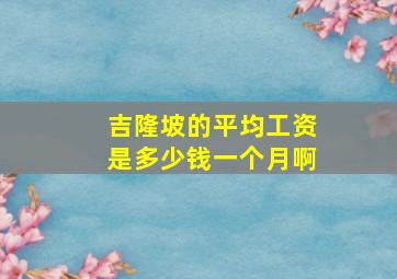 吉隆坡的平均工资是多少钱一个月啊