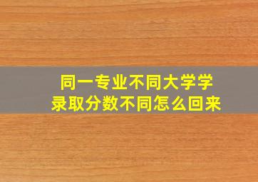 同一专业不同大学学录取分数不同怎么回来