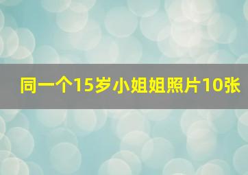 同一个15岁小姐姐照片10张