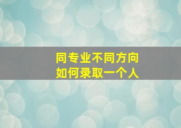 同专业不同方向如何录取一个人