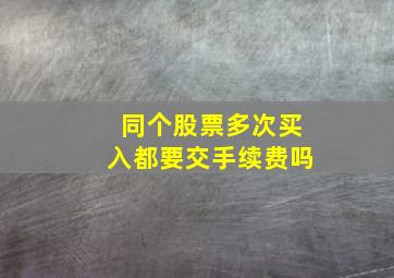 同个股票多次买入都要交手续费吗