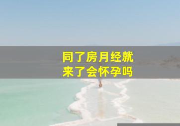 同了房月经就来了会怀孕吗