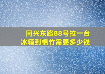 同兴东路88号拉一台冰箱到棉竹需要多少钱