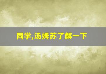 同学,汤姆苏了解一下