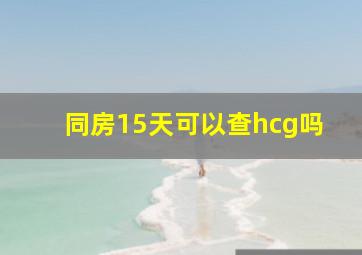 同房15天可以查hcg吗