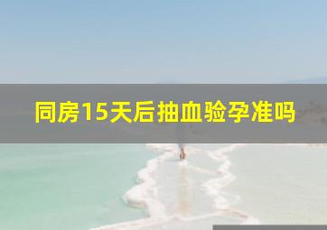 同房15天后抽血验孕准吗