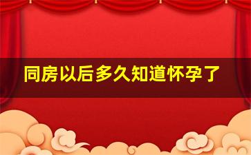 同房以后多久知道怀孕了