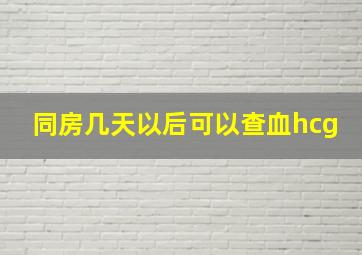 同房几天以后可以查血hcg