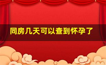 同房几天可以查到怀孕了