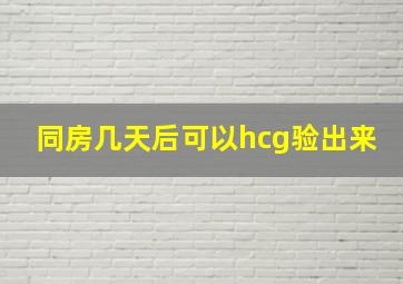 同房几天后可以hcg验出来