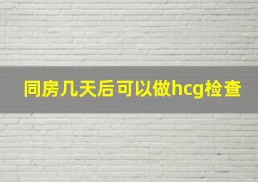 同房几天后可以做hcg检查