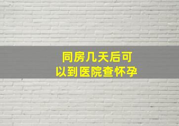 同房几天后可以到医院查怀孕