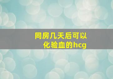 同房几天后可以化验血的hcg