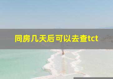 同房几天后可以去查tct