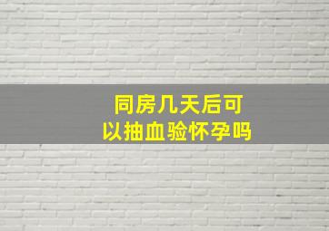 同房几天后可以抽血验怀孕吗