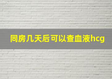 同房几天后可以查血液hcg