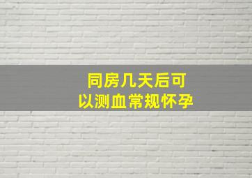 同房几天后可以测血常规怀孕