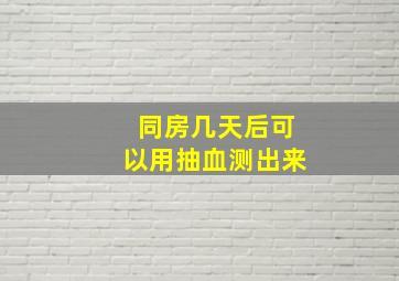 同房几天后可以用抽血测出来