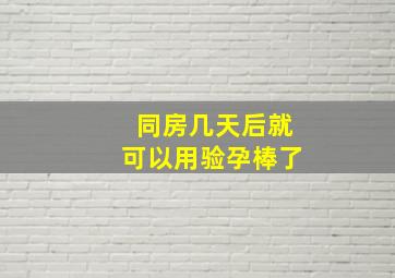 同房几天后就可以用验孕棒了