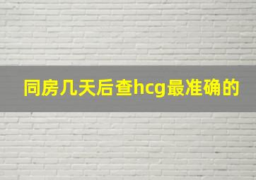 同房几天后查hcg最准确的