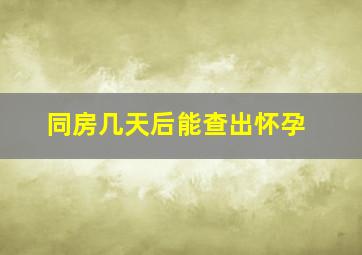 同房几天后能查出怀孕