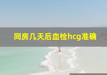 同房几天后血检hcg准确