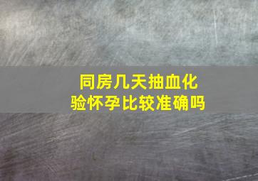 同房几天抽血化验怀孕比较准确吗