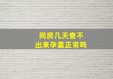 同房几天查不出来孕囊正常吗