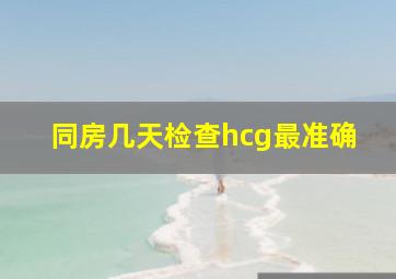 同房几天检查hcg最准确