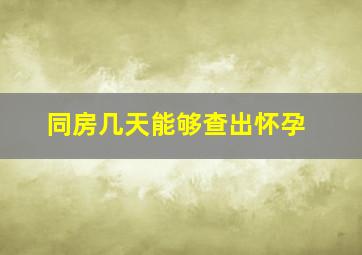 同房几天能够查出怀孕