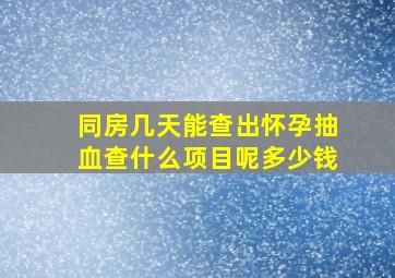 同房几天能查出怀孕抽血查什么项目呢多少钱