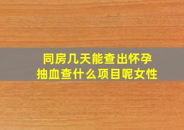 同房几天能查出怀孕抽血查什么项目呢女性