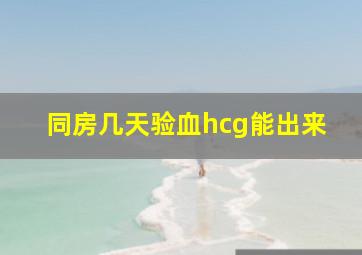 同房几天验血hcg能出来