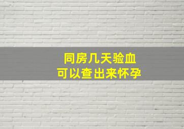 同房几天验血可以查出来怀孕