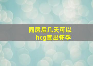 同房后几天可以hcg查出怀孕