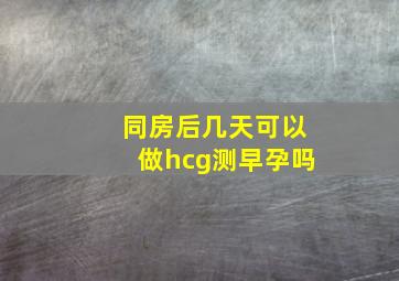 同房后几天可以做hcg测早孕吗