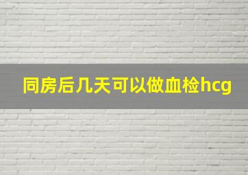 同房后几天可以做血检hcg