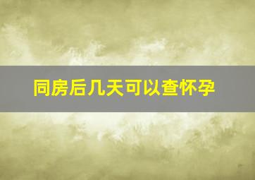 同房后几天可以查怀孕