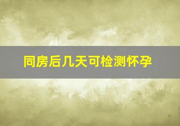 同房后几天可检测怀孕