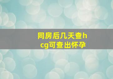 同房后几天查hcg可查出怀孕