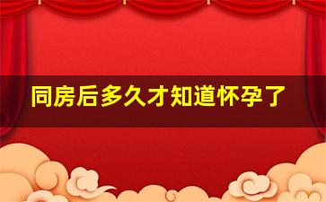 同房后多久才知道怀孕了