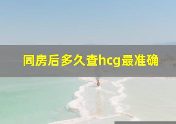 同房后多久查hcg最准确