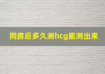 同房后多久测hcg能测出来