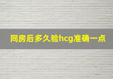 同房后多久验hcg准确一点