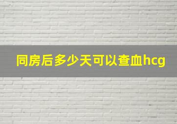 同房后多少天可以查血hcg