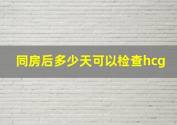 同房后多少天可以检查hcg